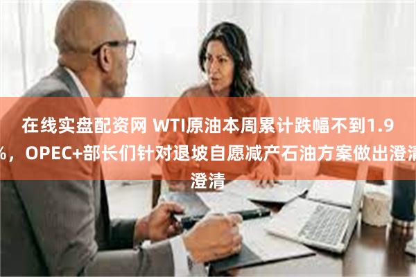 在线实盘配资网 WTI原油本周累计跌幅不到1.9%，OPEC+部长们针对退坡自愿减产石油方案做出澄清