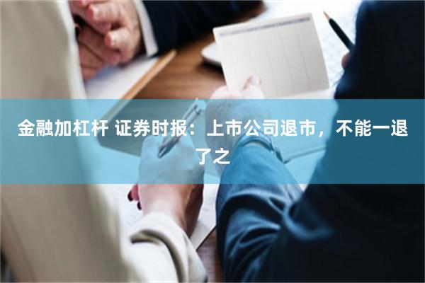 金融加杠杆 证券时报：上市公司退市，不能一退了之