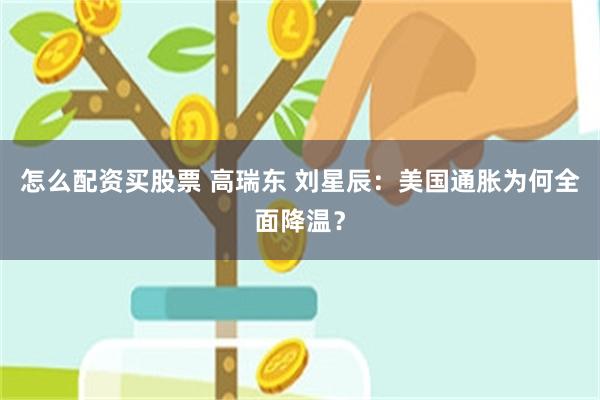 怎么配资买股票 高瑞东 刘星辰：美国通胀为何全面降温？