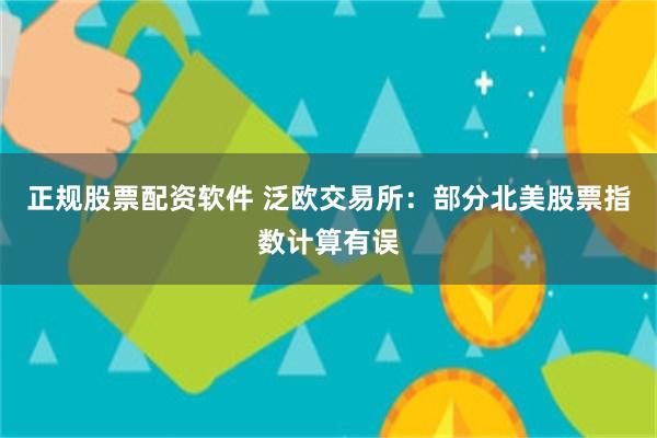 正规股票配资软件 泛欧交易所：部分北美股票指数计算有误