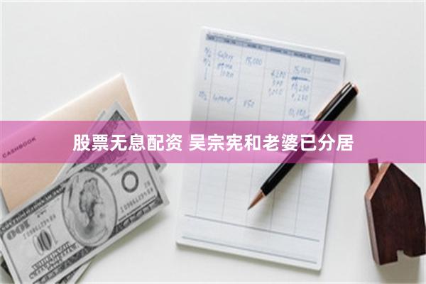 股票无息配资 吴宗宪和老婆已分居