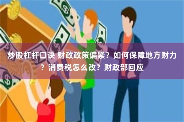 炒股杠杆口诀 财政政策偏紧？如何保障地方财力？消费税怎么改？财政部回应