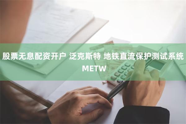 股票无息配资开户 泛克斯特 地铁直流保护测试系统 METW