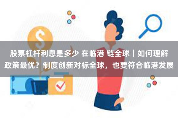 股票杠杆利息是多少 在临港 链全球｜如何理解政策最优？制度创新对标全球，也要符合临港发展