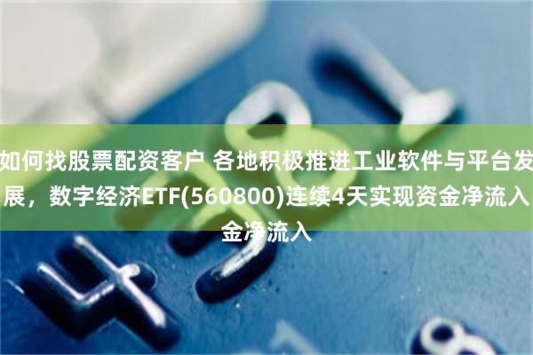 如何找股票配资客户 各地积极推进工业软件与平台发展，数字经济ETF(560800)连续4天实现资金净流入