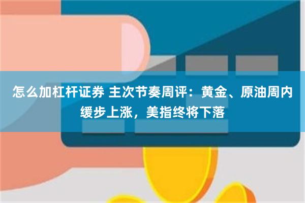 怎么加杠杆证券 主次节奏周评：黄金、原油周内缓步上涨，美指终将下落