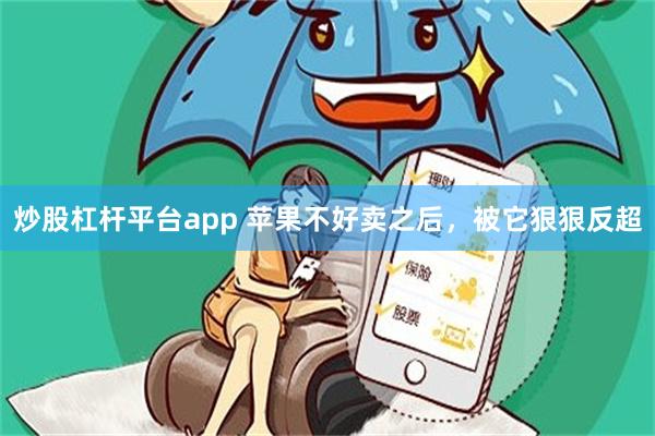 炒股杠杆平台app 苹果不好卖之后，被它狠狠反超