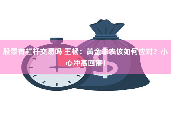 股票有杠杆交易吗 王杨：黄金非农该如何应对？小心冲高回落！