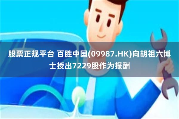 股票正规平台 百胜中国(09987.HK)向胡祖六博士授出7229股作为报酬