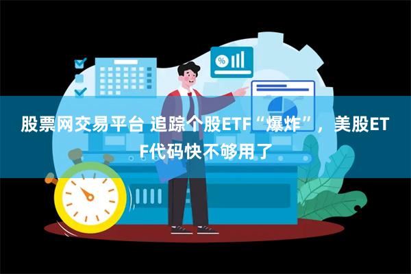 股票网交易平台 追踪个股ETF“爆炸”，美股ETF代码快不够用了