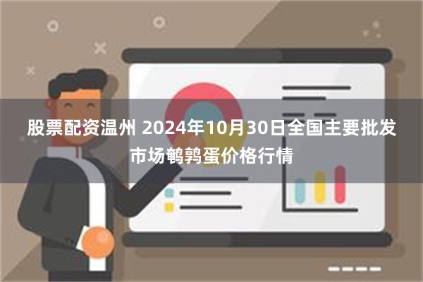 股票配资温州 2024年10月30日全国主要批发市场鹌鹑蛋价格行情