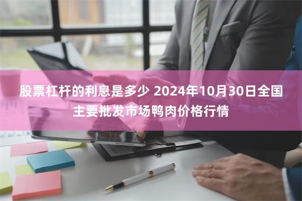 股票杠杆的利息是多少 2024年10月30日全国主要批发市场鸭肉价格行情