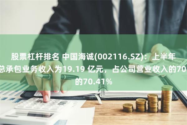 股票杠杆排名 中国海诚(002116.SZ)：上半年工程总承包业务收入为19.19 亿元，占公司营业收入的70.41%