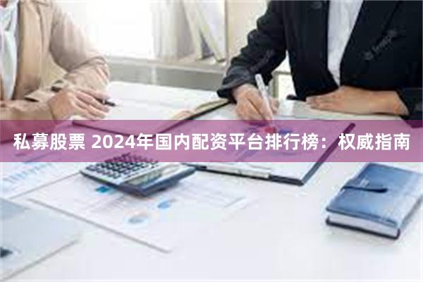 私募股票 2024年国内配资平台排行榜：权威指南