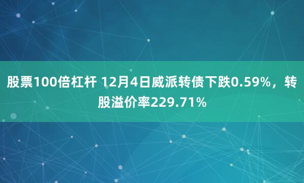 股票100倍杠杆 12月4日威派转债下跌0.59%，转股溢价率229.71%