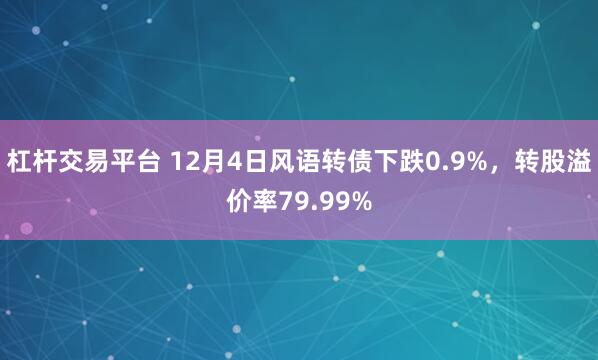 杠杆交易平台 12月4日风语转债下跌0.9%，转股溢价率79.99%