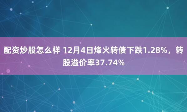 配资炒股怎么样 12月4日烽火转债下跌1.28%，转股溢价率37.74%