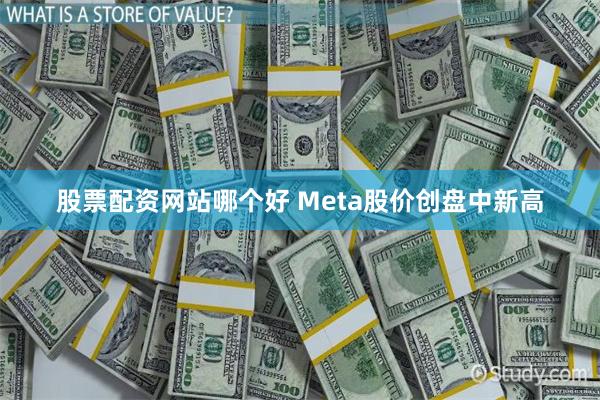 股票配资网站哪个好 Meta股价创盘中新高