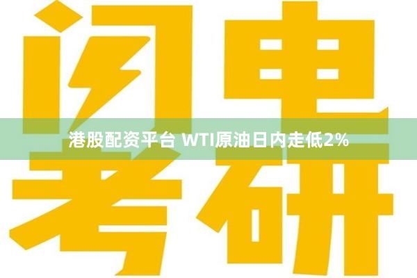 港股配资平台 WTI原油日内走低2%