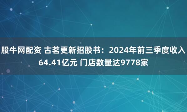 股牛网配资 古茗更新招股书：2024年前三季度收入64.41亿元 门店数量达9778家