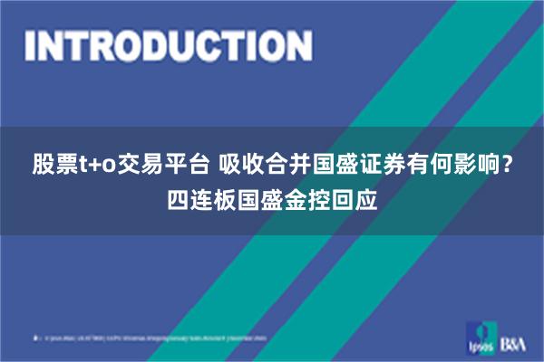 股票t+o交易平台 吸收合并国盛证券有何影响？四连板国盛金控回应