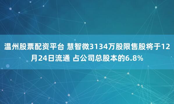 温州股票配资平台 慧智微3134万股限售股将于12月24日流通 占公司总股本的6.8%