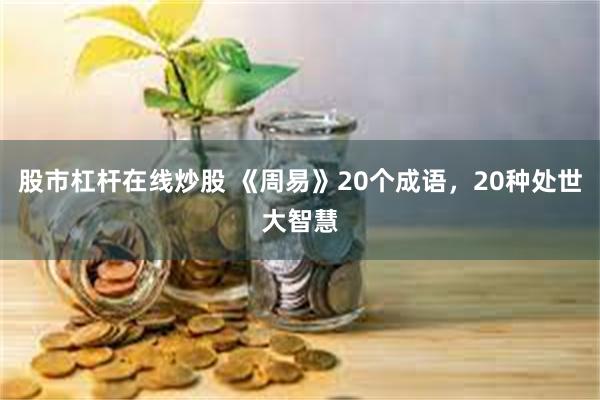 股市杠杆在线炒股 《周易》20个成语，20种处世大智慧