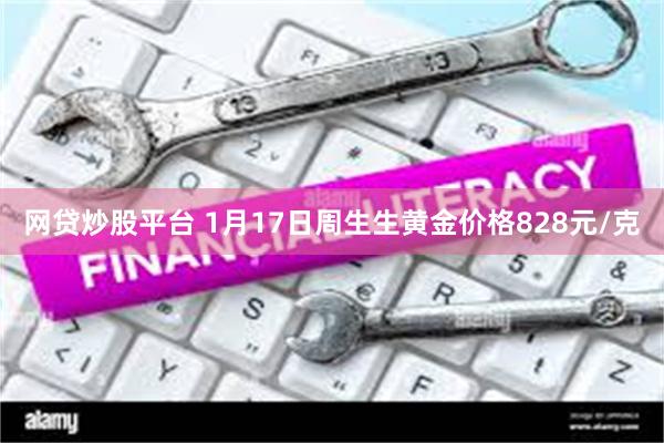 网贷炒股平台 1月17日周生生黄金价格828元/克