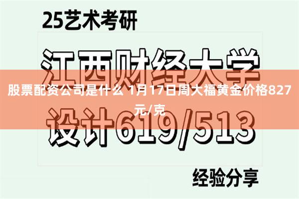 股票配资公司是什么 1月17日周大福黄金价格827元/克