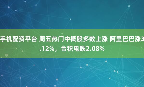 手机配资平台 周五热门中概股多数上涨 阿里巴巴涨3.12%，台积电跌2.08%