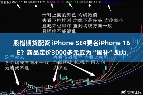 股指期货配资 iPhone SE4更名iPhone 16E？新品定价3000多元或为“国补”助力