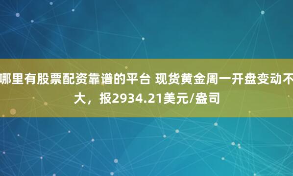 哪里有股票配资靠谱的平台 现货黄金周一开盘变动不大，报2934.21美元/盎司