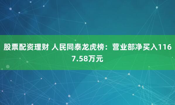 股票配资理财 人民同泰龙虎榜：营业部净买入1167.58万元