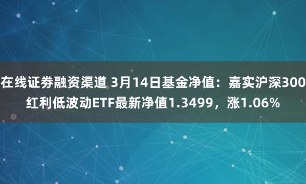 在线证劵融资渠道 3月14日基金净值：嘉实沪深300红利低波动ETF最新净值1.3499，涨1.06%